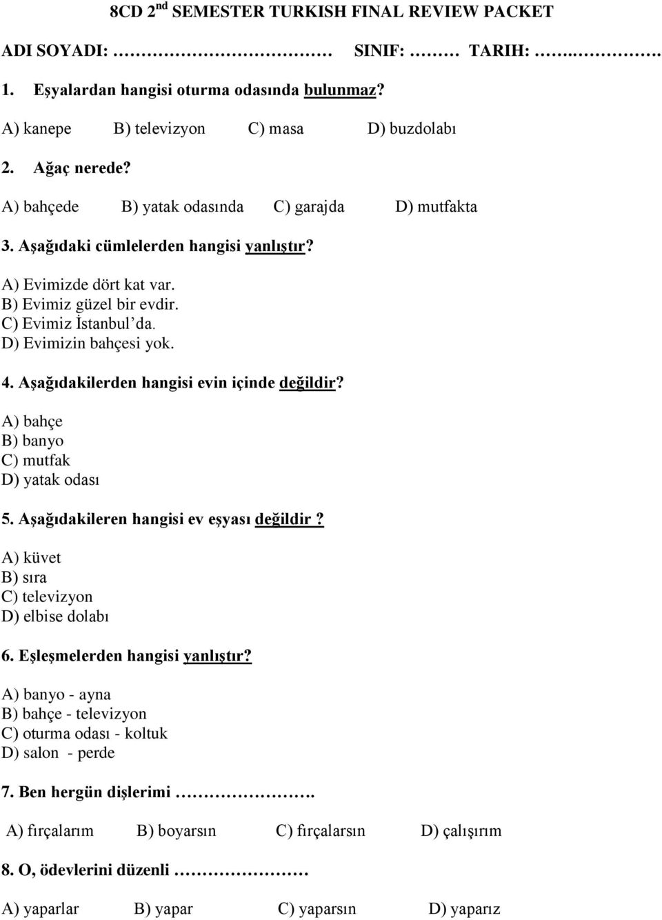 Aşağıdakilerden hangisi evin içinde değildir? A) bahçe B) banyo C) mutfak D) yatak odası 5. Aşağıdakileren hangisi ev eşyası değildir? A) küvet B) sıra C) televizyon D) elbise dolabı 6.