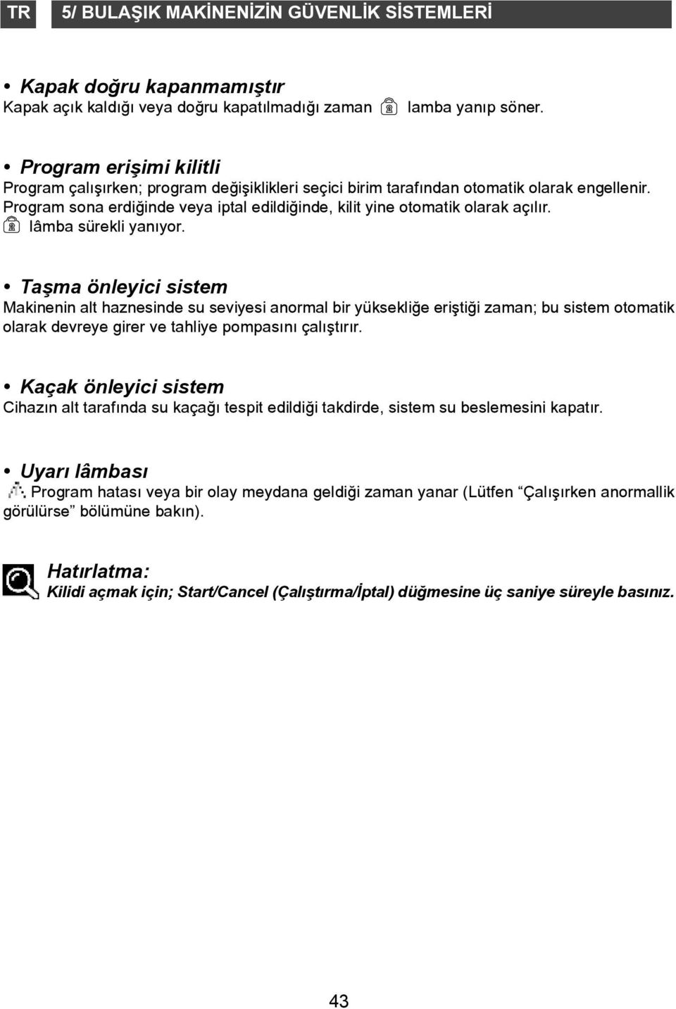 lâmba sürekli yanýyor. Taþma önleyici sistem Makinenin alt haznesinde su seviyesi anormal bir yüksekliðe eriþtiði zaman; bu sistem otomatik olarak devreye girer ve tahliye pompasýný çalýþtýrýr.