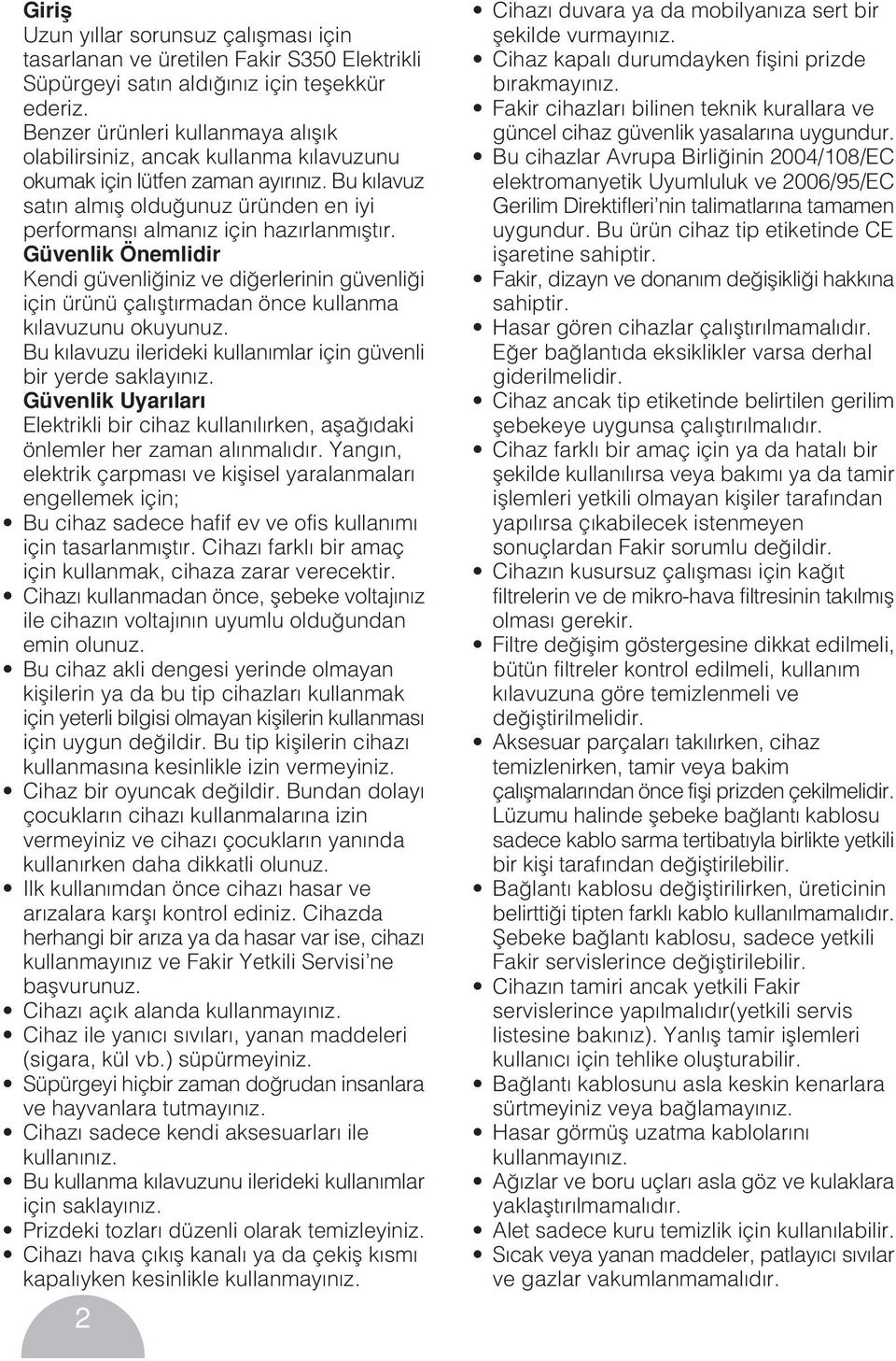 Güvenlik Önemlidir Kendi güvenli iniz ve di erlerinin güvenli i için ürünü çal flt rmadan önce kullanma k lavuzunu okuyunuz. Bu k lavuzu ilerideki kullan mlar için güvenli bir yerde saklay n z.