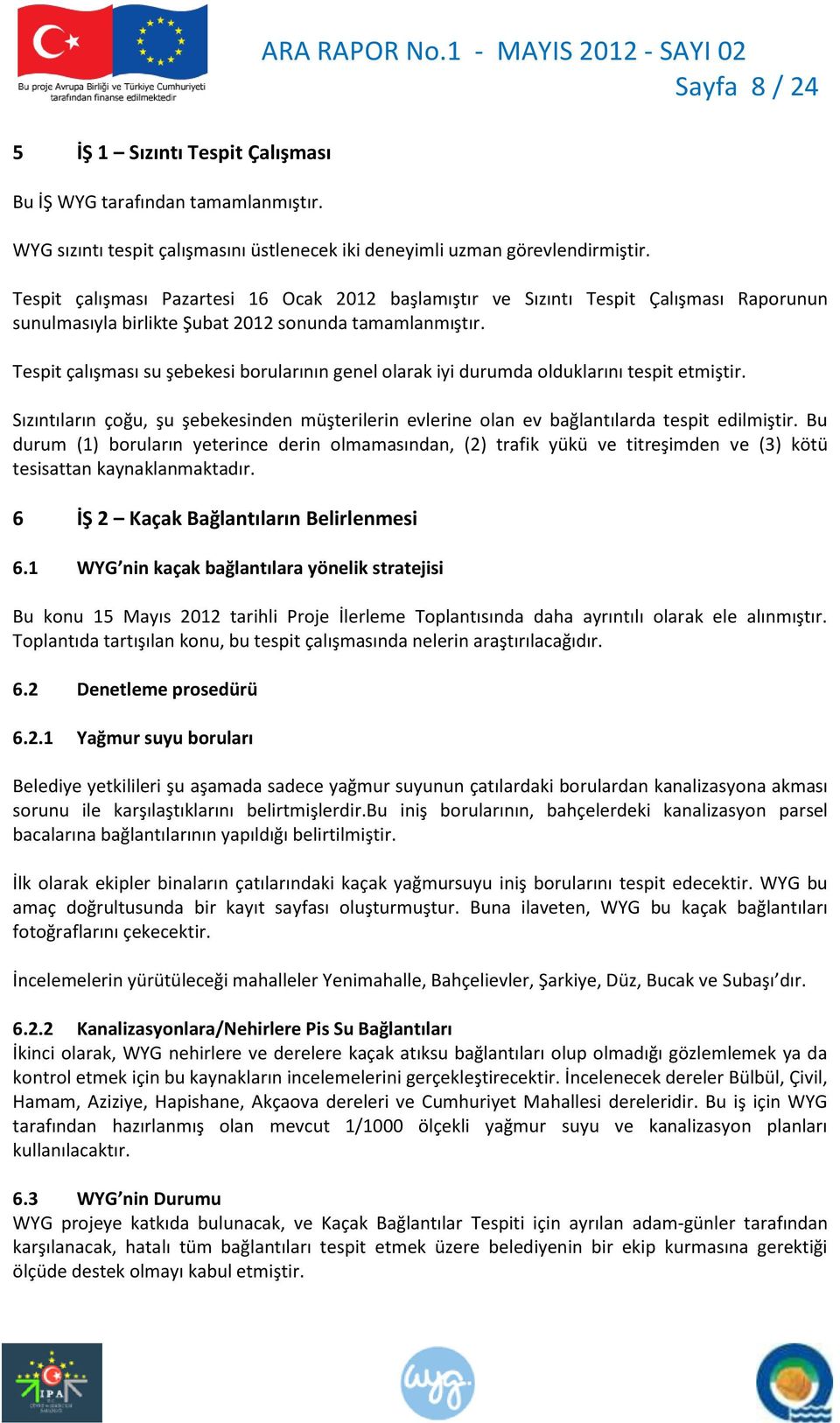 Tespit çalışması su şebekesi borularının genel olarak iyi durumda olduklarını tespit etmiştir. Sızıntıların çoğu, şu şebekesinden müşterilerin evlerine olan ev bağlantılarda tespit edilmiştir.