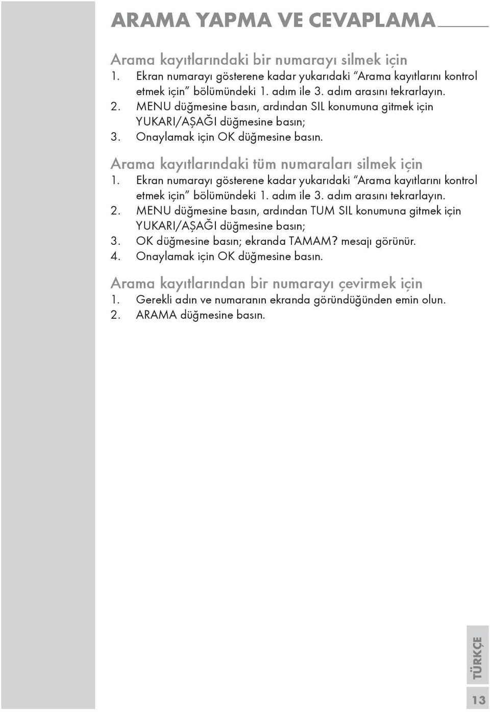 Arama kayıtlarındaki tüm numaraları silmek için 1. Ekran numarayı gösterene kadar yukarıdaki Arama kayıtlarını kontrol etmek için bölümündeki 1. adım ile 3. adım arasını tekrarlayın. 2.