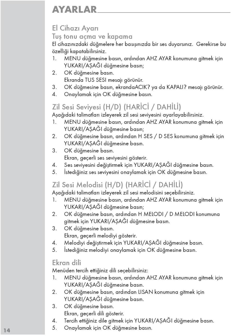 mesajı görünür. 4. Onaylamak için OK düğmesine basın. Zil Sesi Seviyesi (H/D) (HARİCİ / DAHİLİ) Aşağıdaki talimatları izleyerek zil sesi seviyesini ayarlayabilirsiniz. 1.