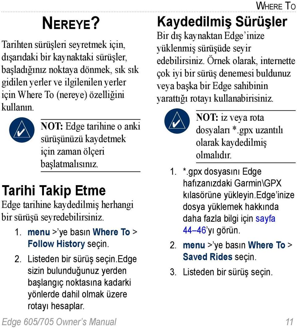 menu > ye basın Where To > Follow History seçin. 2. Listeden bir sürüş seçin.edge sizin bulunduğunuz yerden başlangıç noktasına kadarki yönlerde dahil olmak üzere rotayı hesaplar.