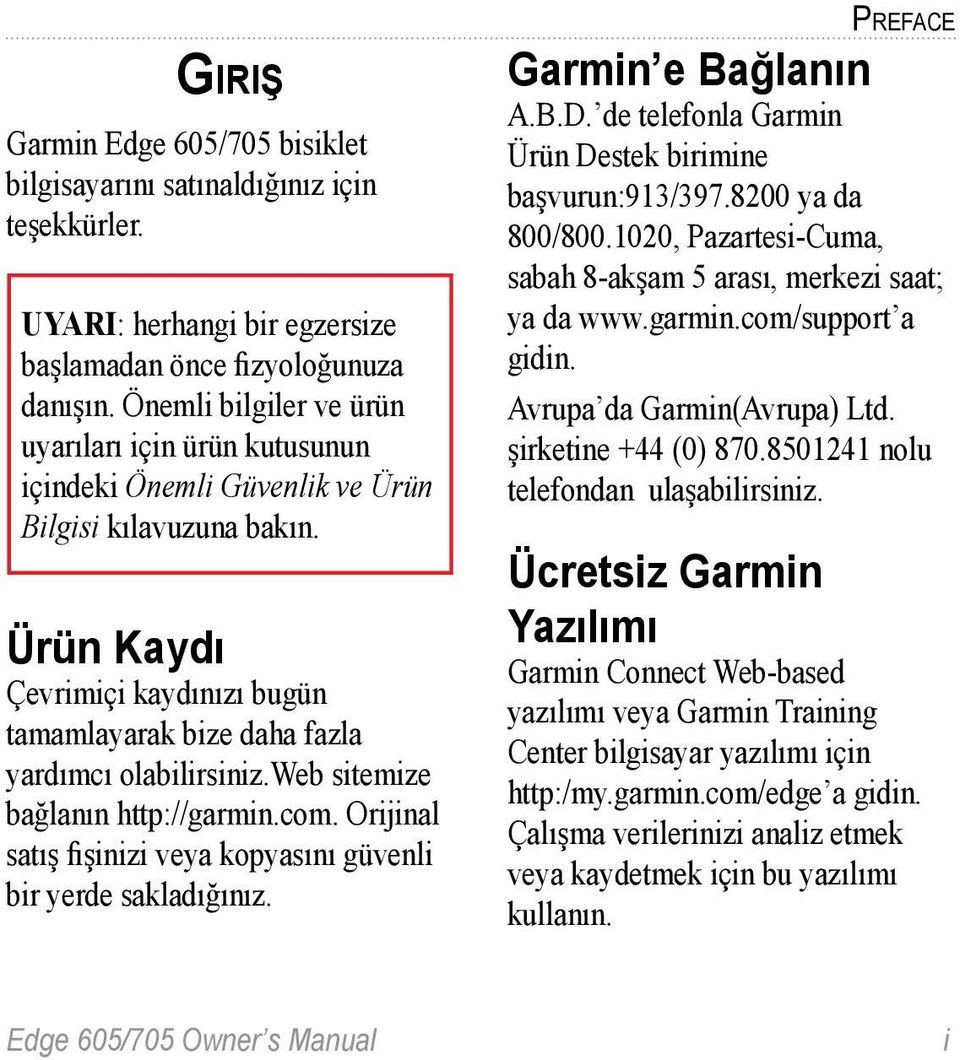 Ürün Kaydı Çevrimiçi kaydınızı bugün tamamlayarak bize daha fazla yardımcı olabilirsiniz.web sitemize bağlanın http://garmin.com. Orijinal satış fişinizi veya kopyasını güvenli bir yerde sakladığınız.