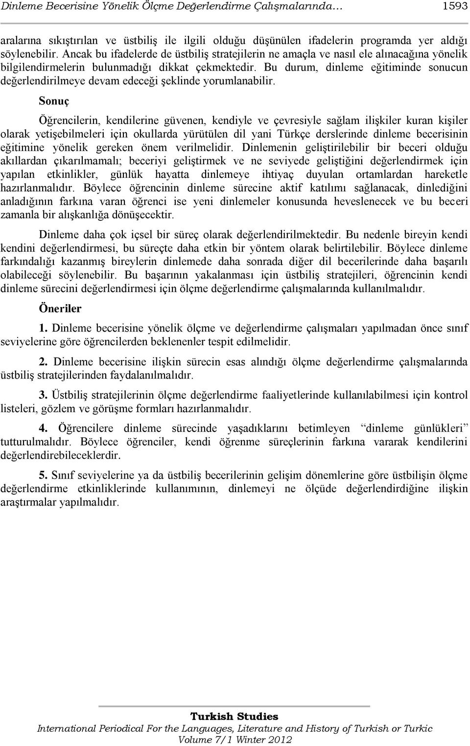 Bu durum, dinleme eğitiminde sonucun değerlendirilmeye devam edeceği Ģeklinde yorumlanabilir.