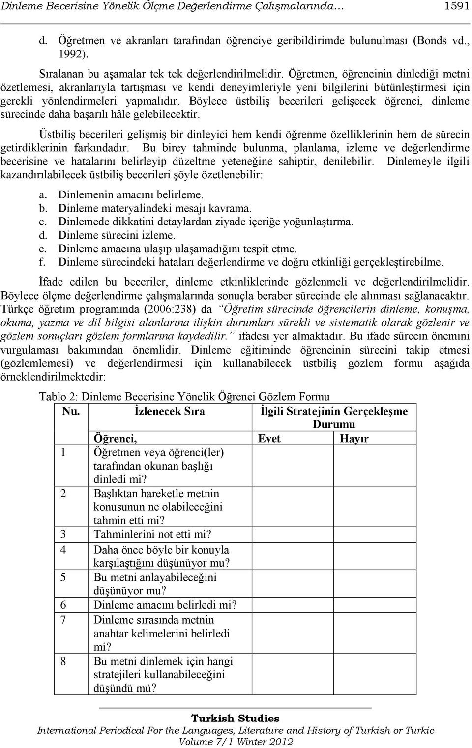 Öğretmen, öğrencinin dinlediği metni özetlemesi, akranlarıyla tartıģması ve kendi deneyimleriyle yeni bilgilerini bütünleģtirmesi için gerekli yönlendirmeleri yapmalıdır.