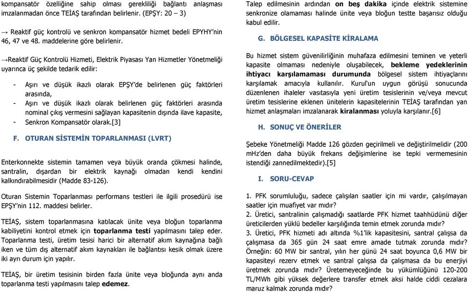 Reaktif Güç Kontrolü Hizmeti, Elektrik Piyasası Yan Hizmetler Yönetmeliği uyarınca üç şekilde tedarik edilir: - Aşırı ve düşük ikazlı olarak EPŞY de belirlenen güç faktörleri arasında, - Aşırı ve