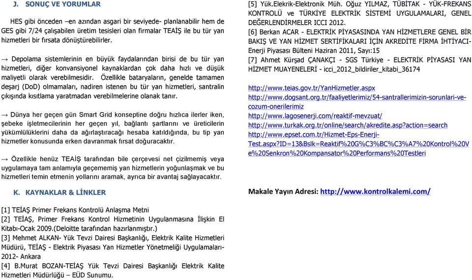 Özellikle bataryaların, genelde tamamen deşarj (DoD) olmamaları, nadiren istenen bu tür yan hizmetleri, santralin çıkışında kısıtlama yaratmadan verebilmelerine olanak tanır.