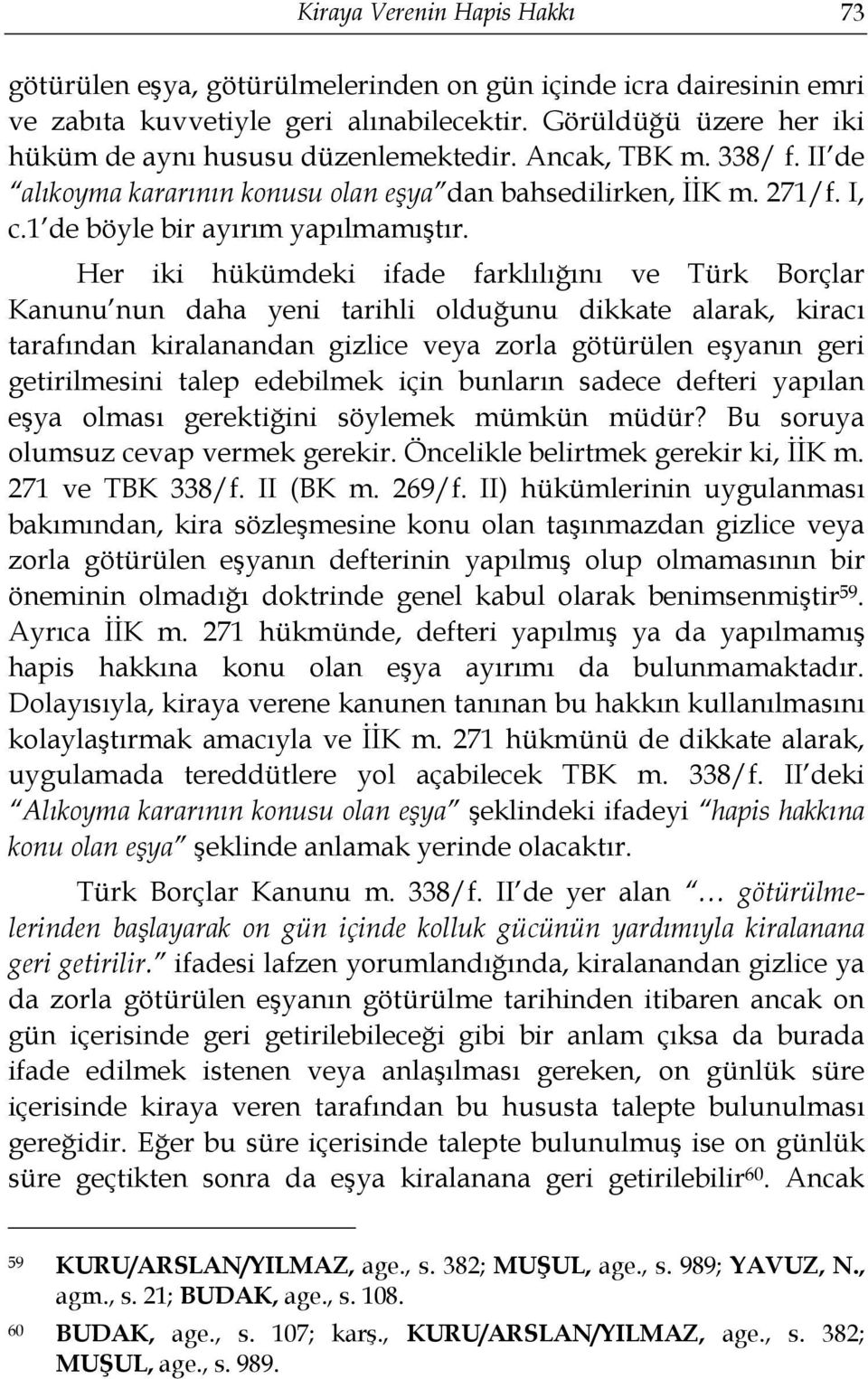 Her iki hükümdeki ifade farklılığını ve Türk Borçlar Kanunu nun daha yeni tarihli olduğunu dikkate alarak, kiracı tarafından kiralanandan gizlice veya zorla götürülen eşyanın geri getirilmesini talep