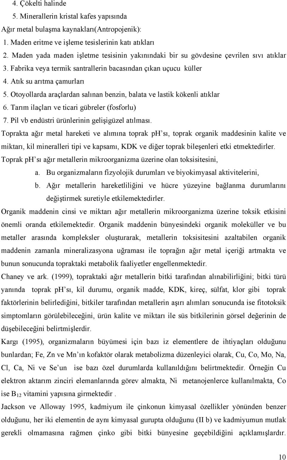 Otoyollarda araçlardan salınan benzin, balata ve lastik kökenli atıklar 6. Tarım ilaçları ve ticari gübreler (fosforlu) 7. Pil vb endüstri ürünlerinin gelişigüzel atılması.