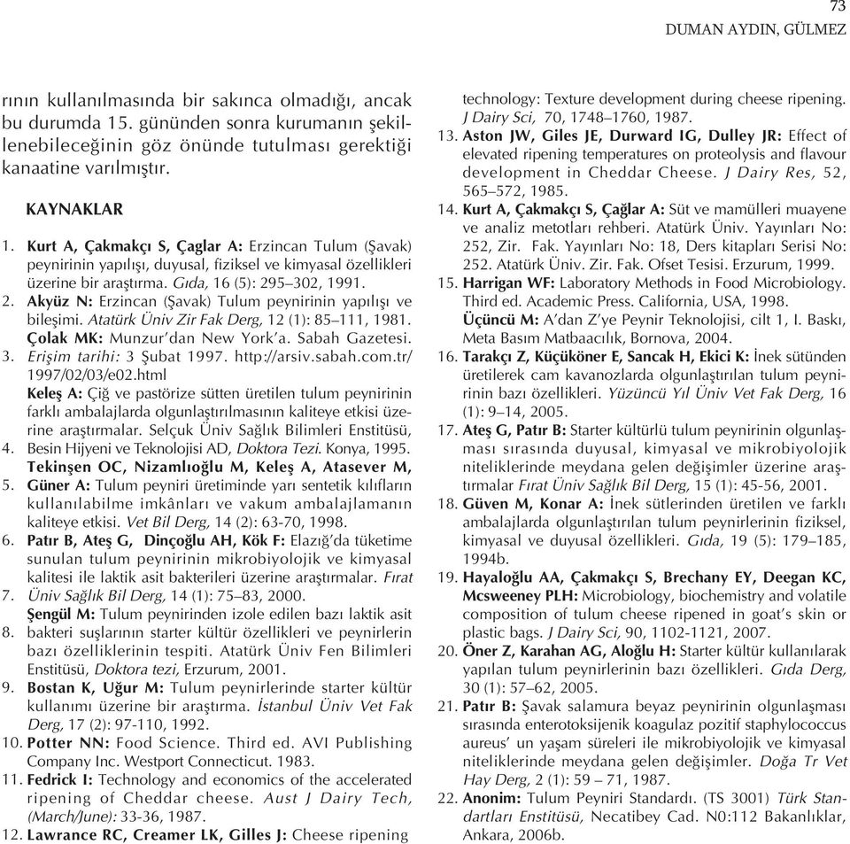 . Akyüz N: Erzincan (Şavak) Tulum peynirinin yap l ş ve bileşimi. Atatürk Üniv Zir Fak Derg, (): 8, 98. Çolak MK: Munzur dan New York a. Sabah Gazetesi.. Erişim tarihi: Şubat 997. http://arsiv.sabah.