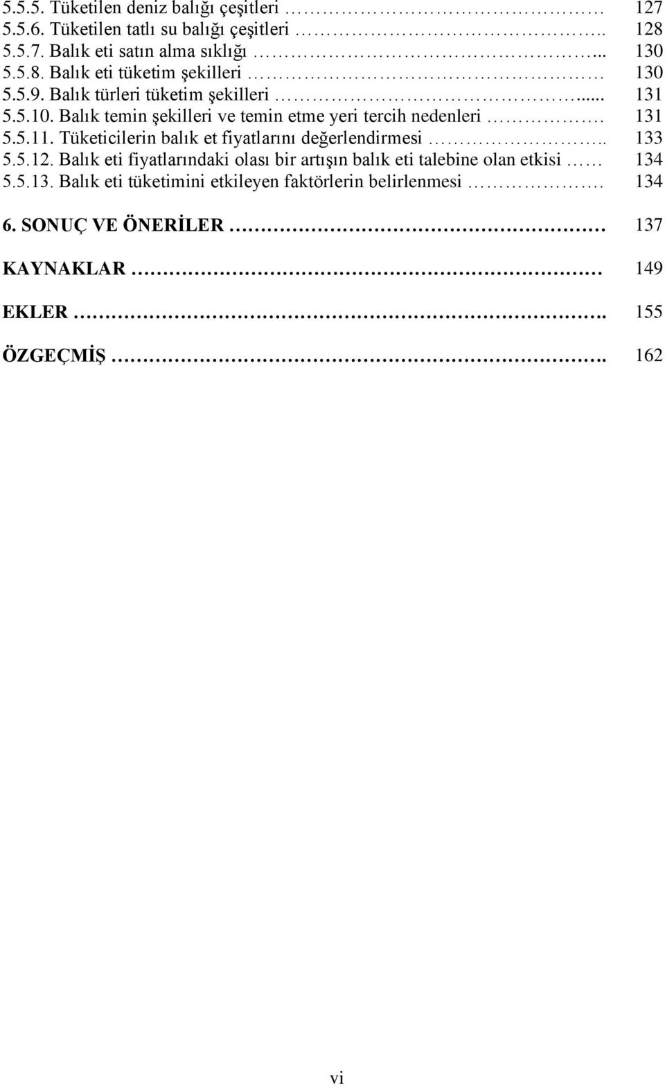 Tüketicilerin balık et fiyatlarını değerlendirmesi.. 133 5.5.12. Balık eti fiyatlarındaki olası bir artışın balık eti talebine olan etkisi 134 5.