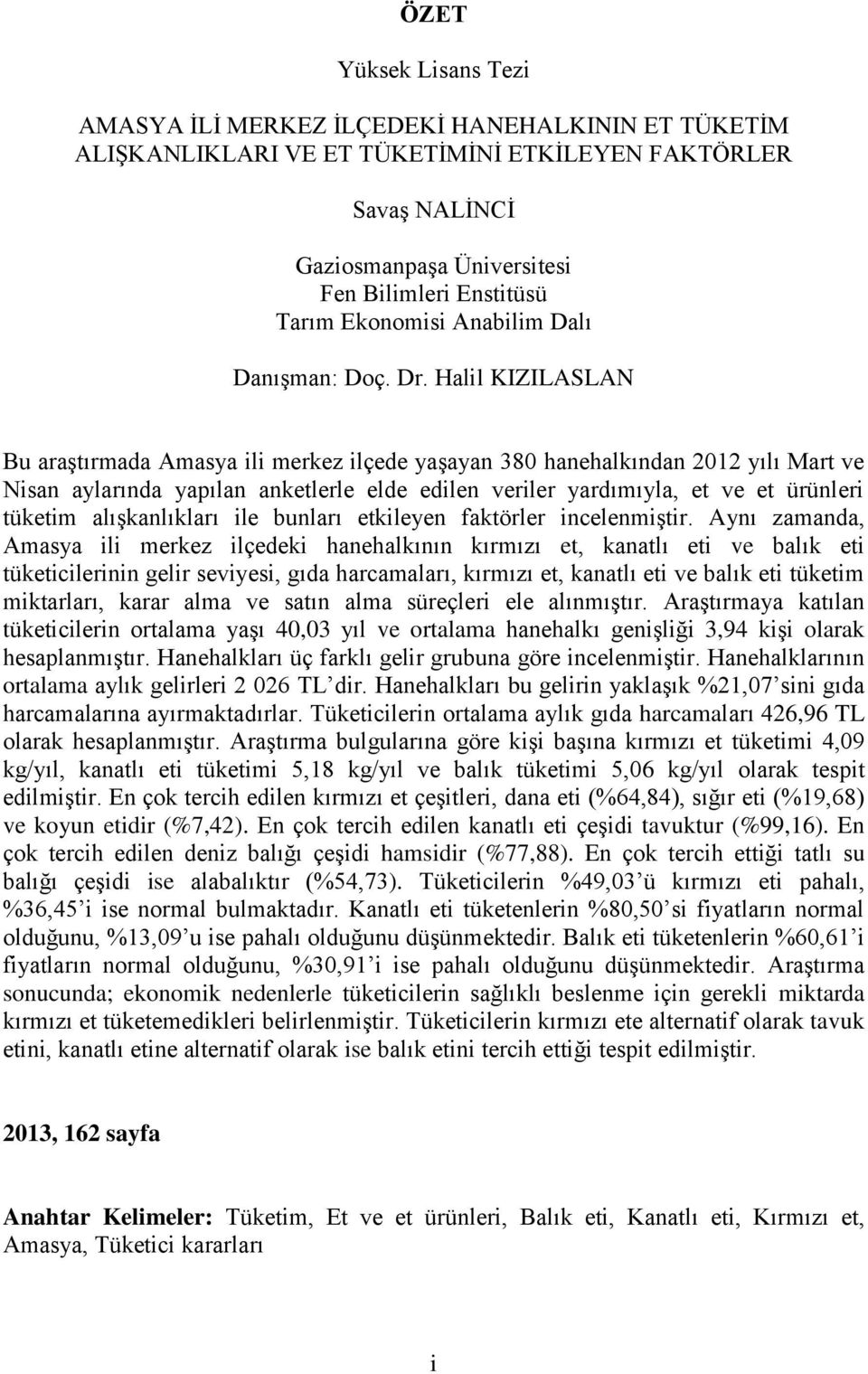 Halil KIZILASLAN Bu araştırmada Amasya ili merkez ilçede yaşayan 380 hanehalkından 2012 yılı Mart ve Nisan aylarında yapılan anketlerle elde edilen veriler yardımıyla, et ve et ürünleri tüketim