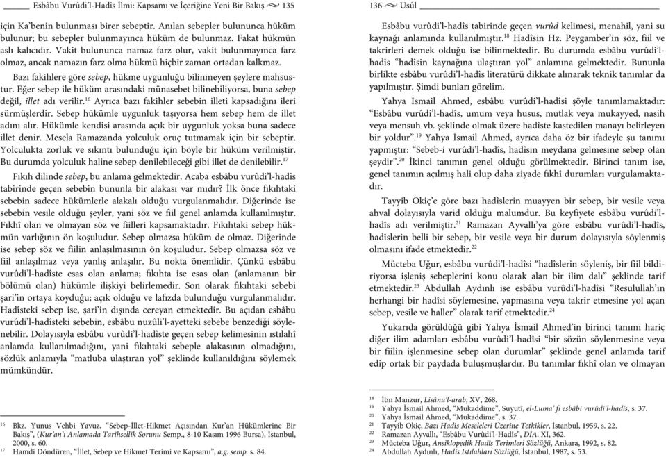 Bazı fakihlere göre sebep, hükme uygunluğu bilinmeyen şeylere mahsustur. Eğer sebep ile hüküm arasındaki münasebet bilinebiliyorsa, buna sebep değil, illet adı verilir.