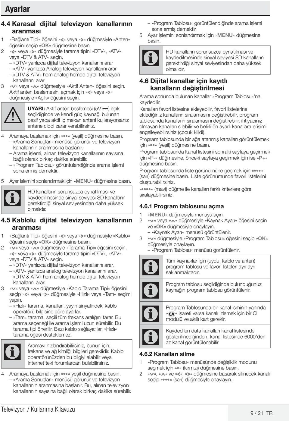 »DTV«yanlızca dijital televizyon kanallarını arar»atv«yanlızca Analog televizyon kanallarını arar»dtv & ATV«hem analog hemde dijital televizyon kanallarını arar 3»V«veya»Λ«düğmesiyle»Aktif