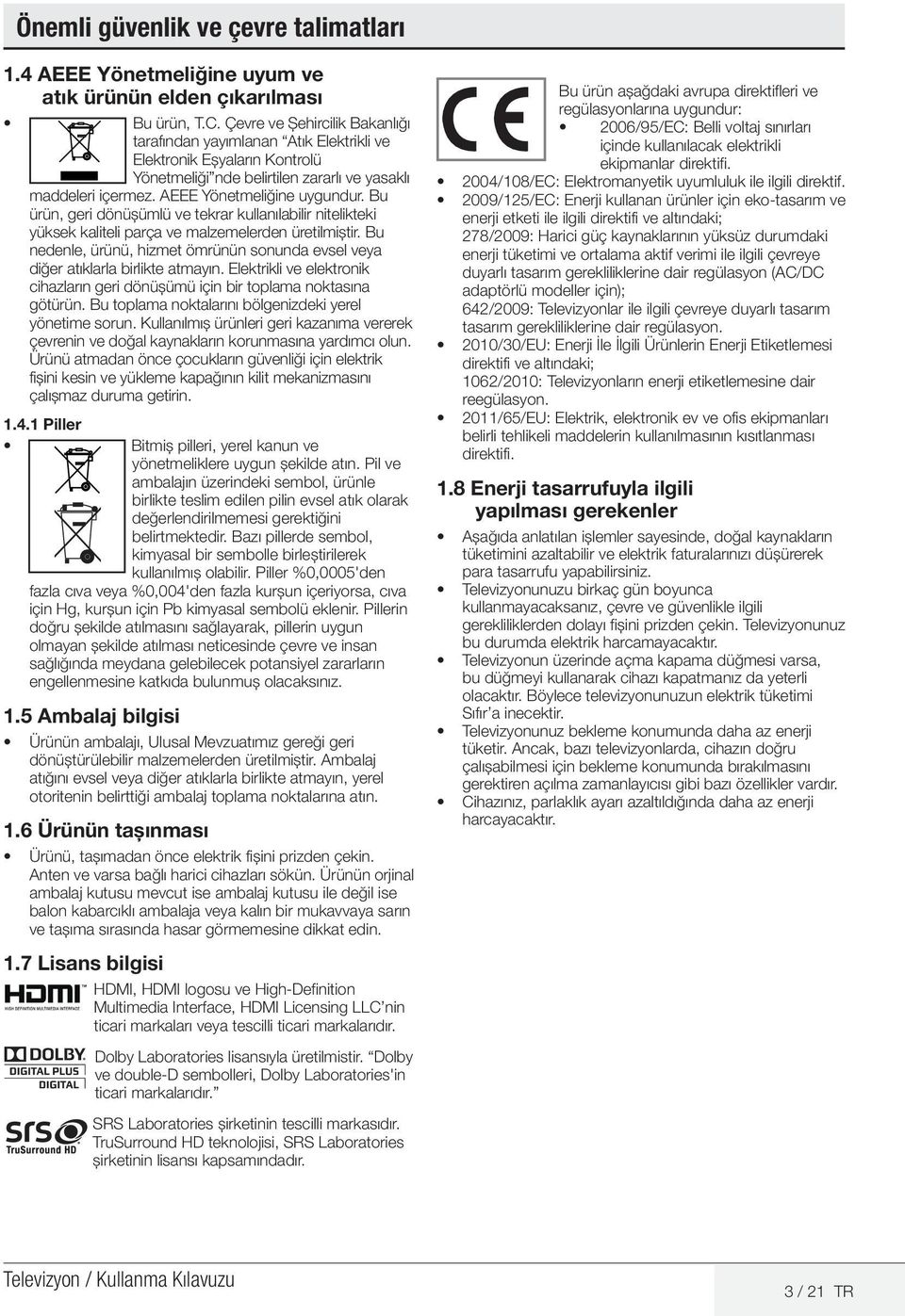 Bu ürün, geri dönüşümlü ve tekrar kullanılabilir nitelikteki yüksek kaliteli parça ve malzemelerden üretilmiştir. Bu nedenle, ürünü, hizmet ömrünün sonunda evsel veya diğer atıklarla birlikte atmayın.