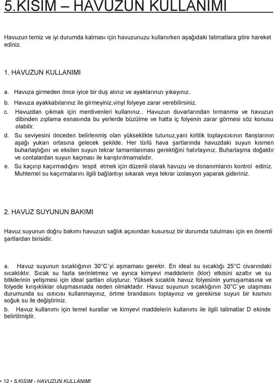 . Havuzun duvarlarından tırmanma ve havuzun dibinden zıplama esnasında bu yerlerde büzülme ve hatta iç folyenin zarar görmesi söz konusu olabilir. d. Su seviyesini önceden belirlenmiş olan yükseklikte tutunuz,yani kirlilik toplayıcısının flanşlarının aşağı yukarı ortasına gelecek şekilde.