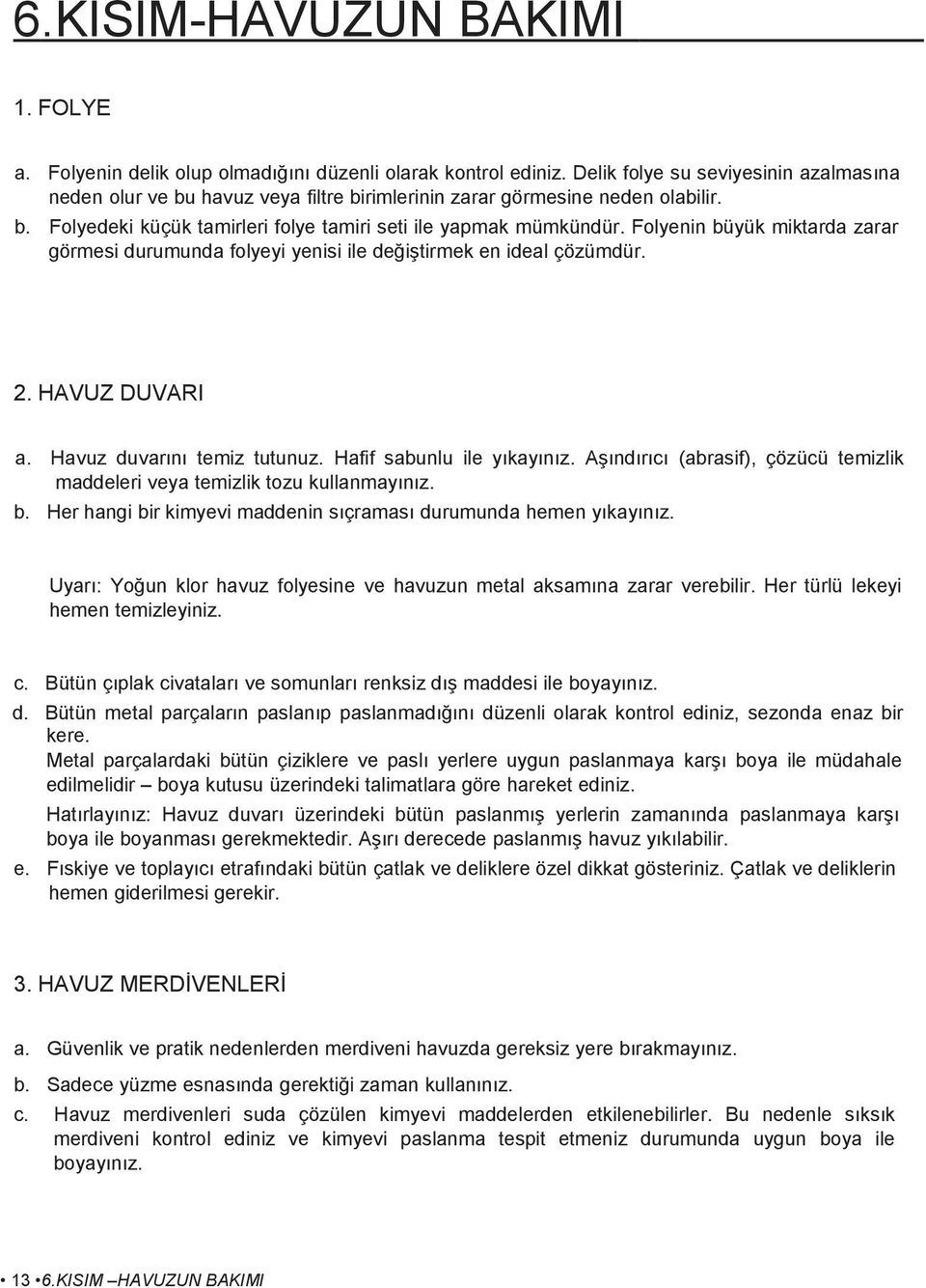 Folyenin büyük miktarda zarar görmesi durumunda folyeyi yenisi ile değiştirmek en ideal çözümdür. 2. HAVUZ DUVARI a. Havuz duvarını temiz tutunuz. Hafif sabunlu ile yıkayınız.