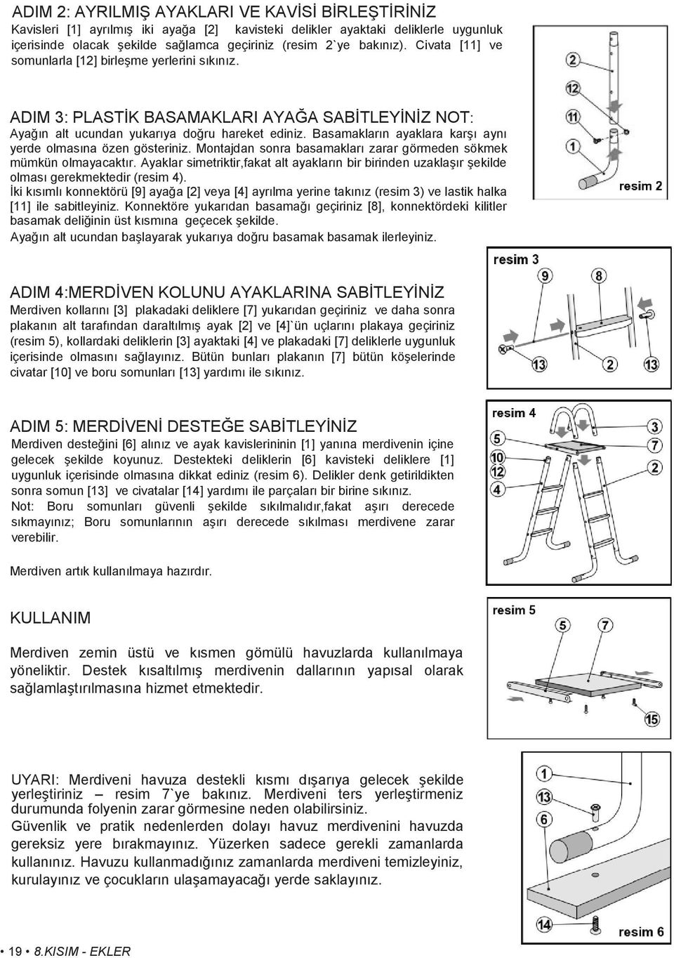 Basamakların ayaklara karşı aynı yerde olmasına özen gösteriniz. Montajdan sonra basamakları zarar görmeden sökmek mümkün olmayacaktır.