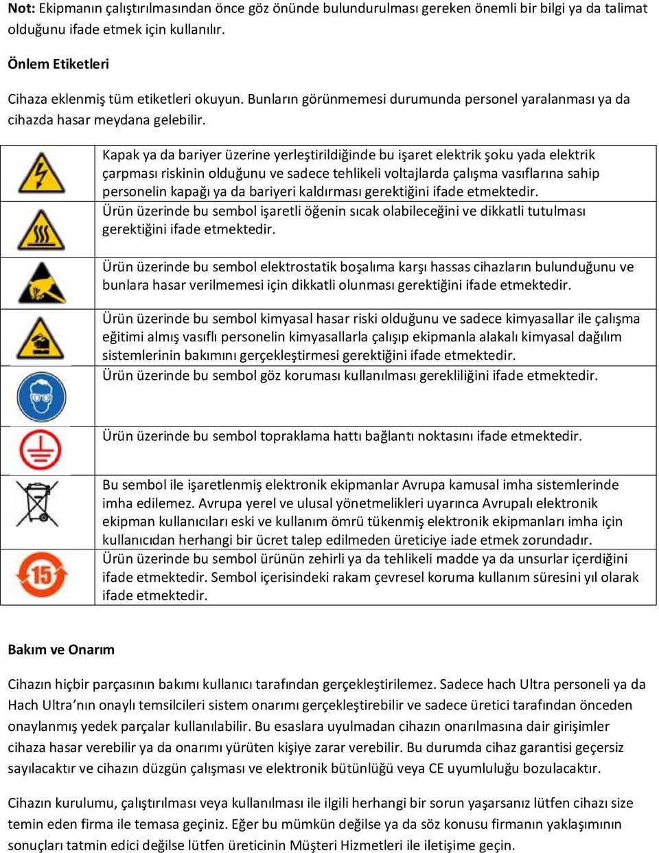 Kapak ya da bariyer üzerine yerleştirildiğinde bu işaret elektrik şoku yada elektrik çarpması riskinin olduğunu ve sadece tehlikeli voltajlarda çalışma vasıflarına sahip personelin kapağı ya da