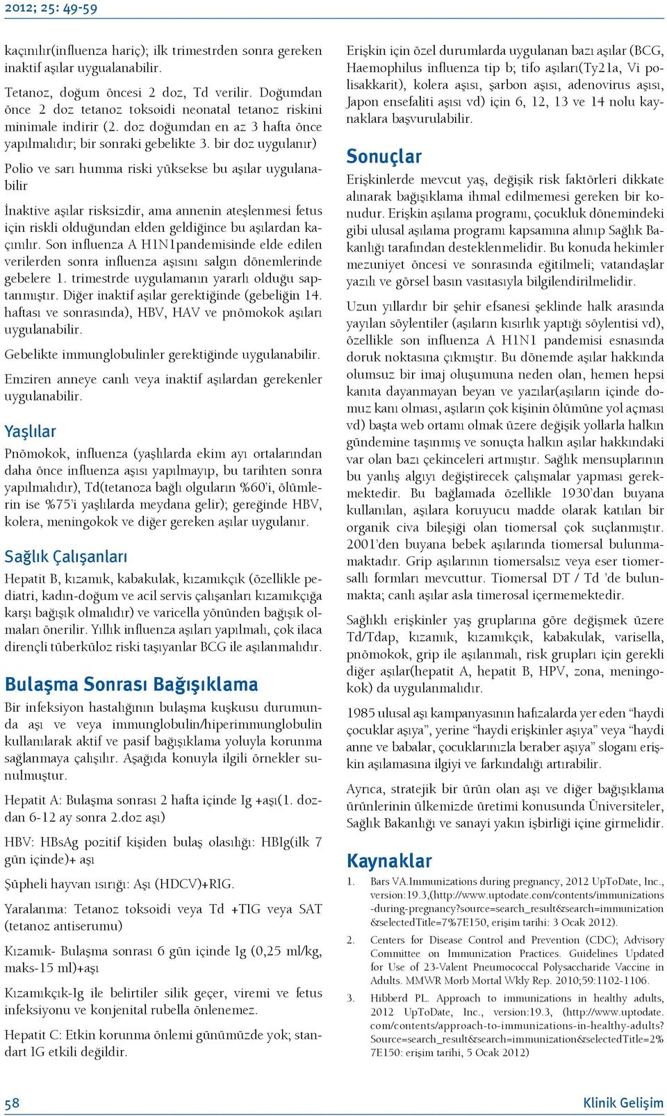 bir doz uygulanır) Polio ve sarı humma riski yüksekse bu aşılar uygulanabilir İnaktive aşılar risksizdir, ama annenin ateşlenmesi fetus için riskli olduğundan elden geldiğince bu aşılardan kaçınılır.