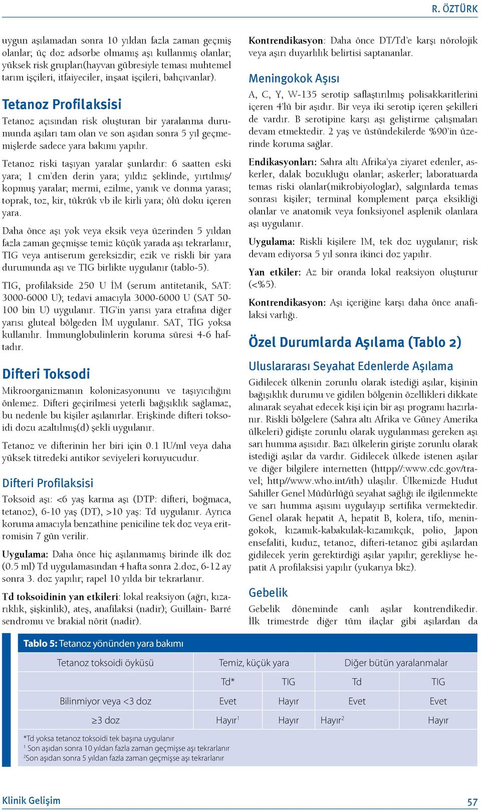 Tetanoz Profilaksisi Tetanoz açısından risk oluşturan bir yaralanma durumunda aşıları tam olan ve son aşıdan sonra 5 yıl geçmemişlerde sadece yara bakımı yapılır.