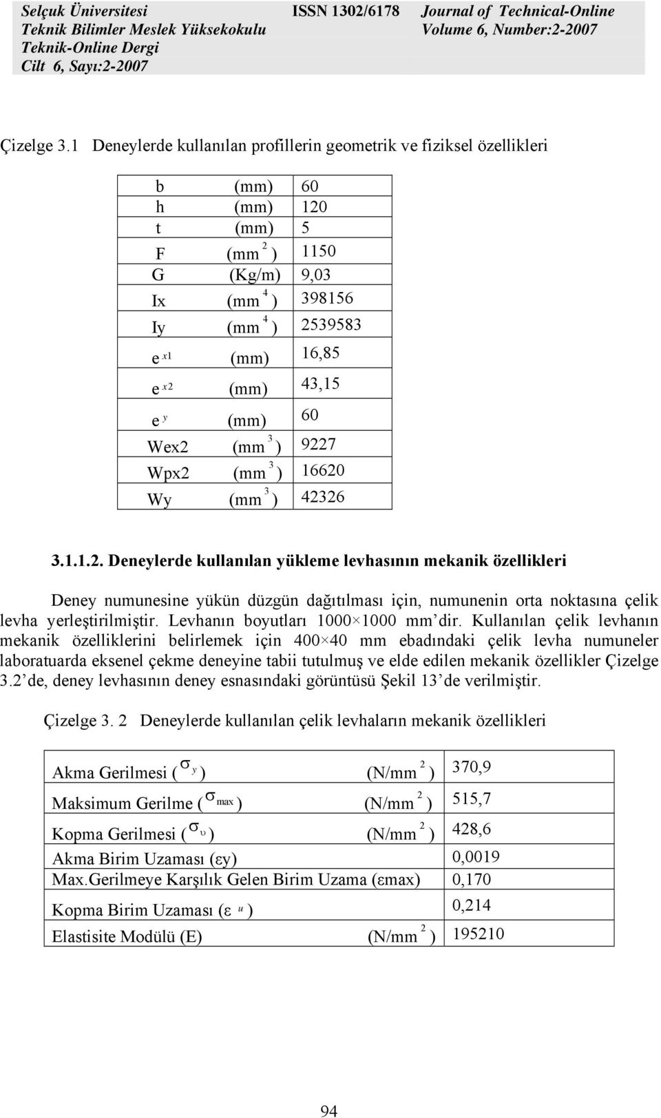 e y (mm) 60 Wex2 (mm 3 ) 9227 Wpx2 (mm 3 ) 16620 Wy (mm 3 ) 42326 3.1.1.2. Deneylerde kullanılan yükleme levhasının mekanik özellikleri Deney numunesine yükün düzgün dağıtılması için, numunenin orta noktasına çelik levha yerleştirilmiştir.