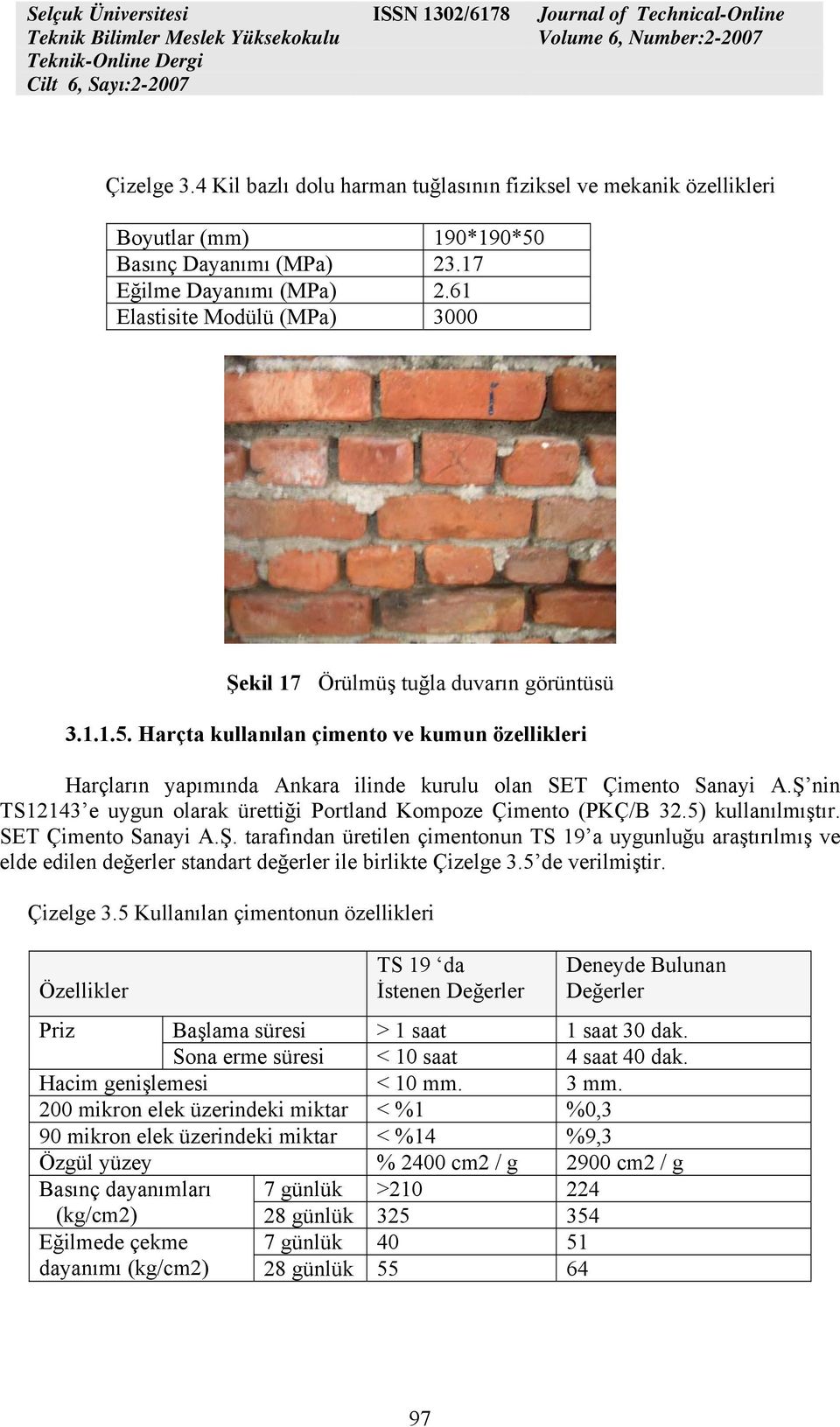Ş nin TS12143 e uygun olarak ürettiği Portland Kompoze Çimento (PKÇ/B 32.5) kullanılmıştır. SET Çimento Sanayi A.Ş. tarafından üretilen çimentonun TS 19 a uygunluğu araştırılmış ve elde edilen değerler standart değerler ile birlikte Çizelge 3.