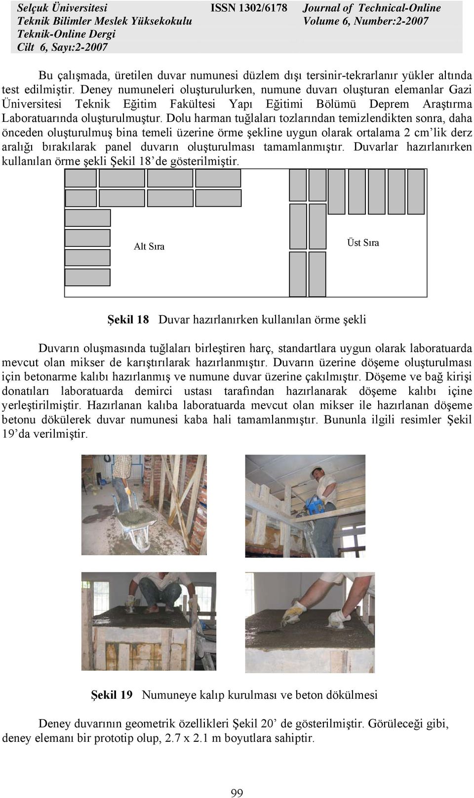 Dolu harman tuğlaları tozlarından temizlendikten sonra, daha önceden oluşturulmuş bina temeli üzerine örme şekline uygun olarak ortalama 2 cm lik derz aralığı bırakılarak panel duvarın oluşturulması