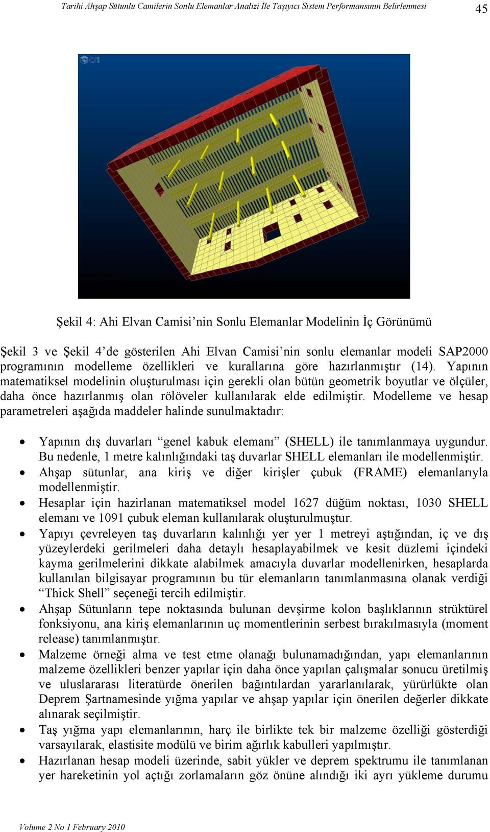 Yapının matematiksel modelinin oluşturulması için gerekli olan bütün geometrik boyutlar ve ölçüler, daha önce hazırlanmış olan rölöveler kullanılarak elde edilmiştir.