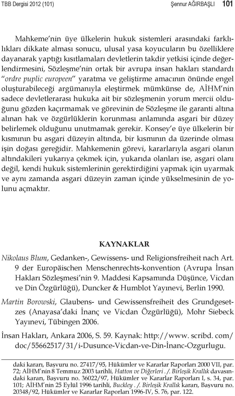 oluşturabileceği argümanıyla eleştirmek mümkünse de, AİHM nin sadece devletlerarası hukuka ait bir sözleşmenin yorum mercii olduğunu gözden kaçırmamak ve görevinin de Sözleşme ile garanti altına