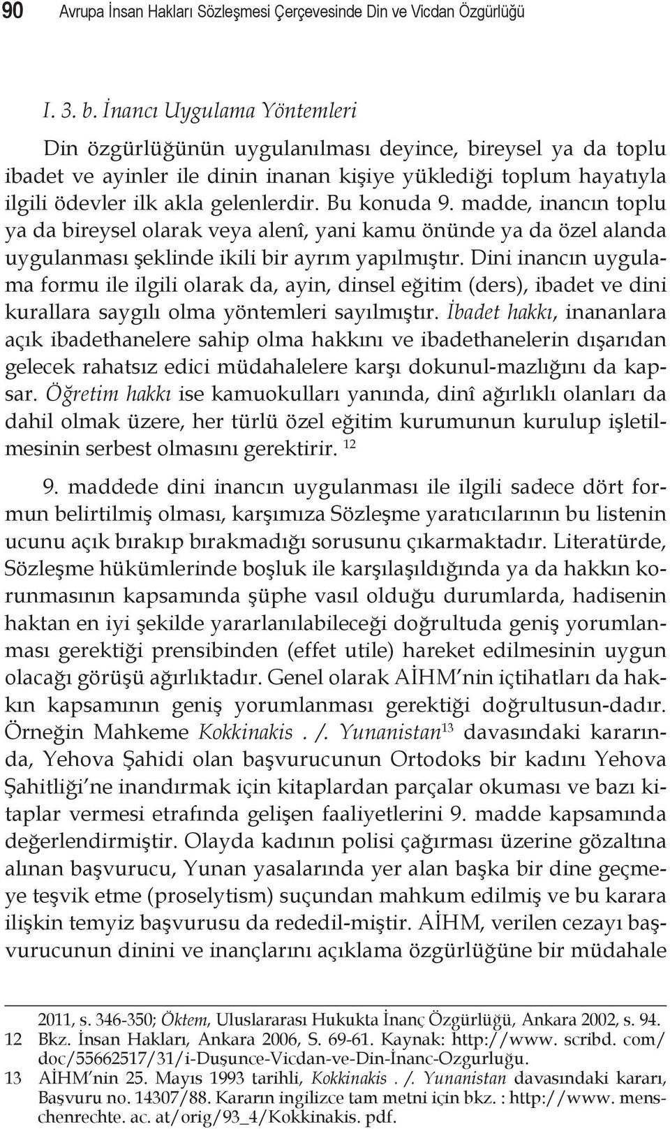 Bu konuda 9. madde, inancın toplu ya da bireysel olarak veya alenî, yani kamu önünde ya da özel alanda uygulanması şeklinde ikili bir ayrım yapılmıştır.