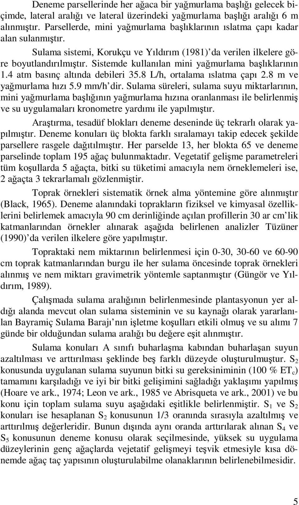 Sistemde kullanılan mini yağmurlama başlıklarının 1.4 atm basınç altında debileri 35.8 L/h, ortalama ıslatma çapı 2.8 m ve yağmurlama hızı 5.9 mm/h dir.