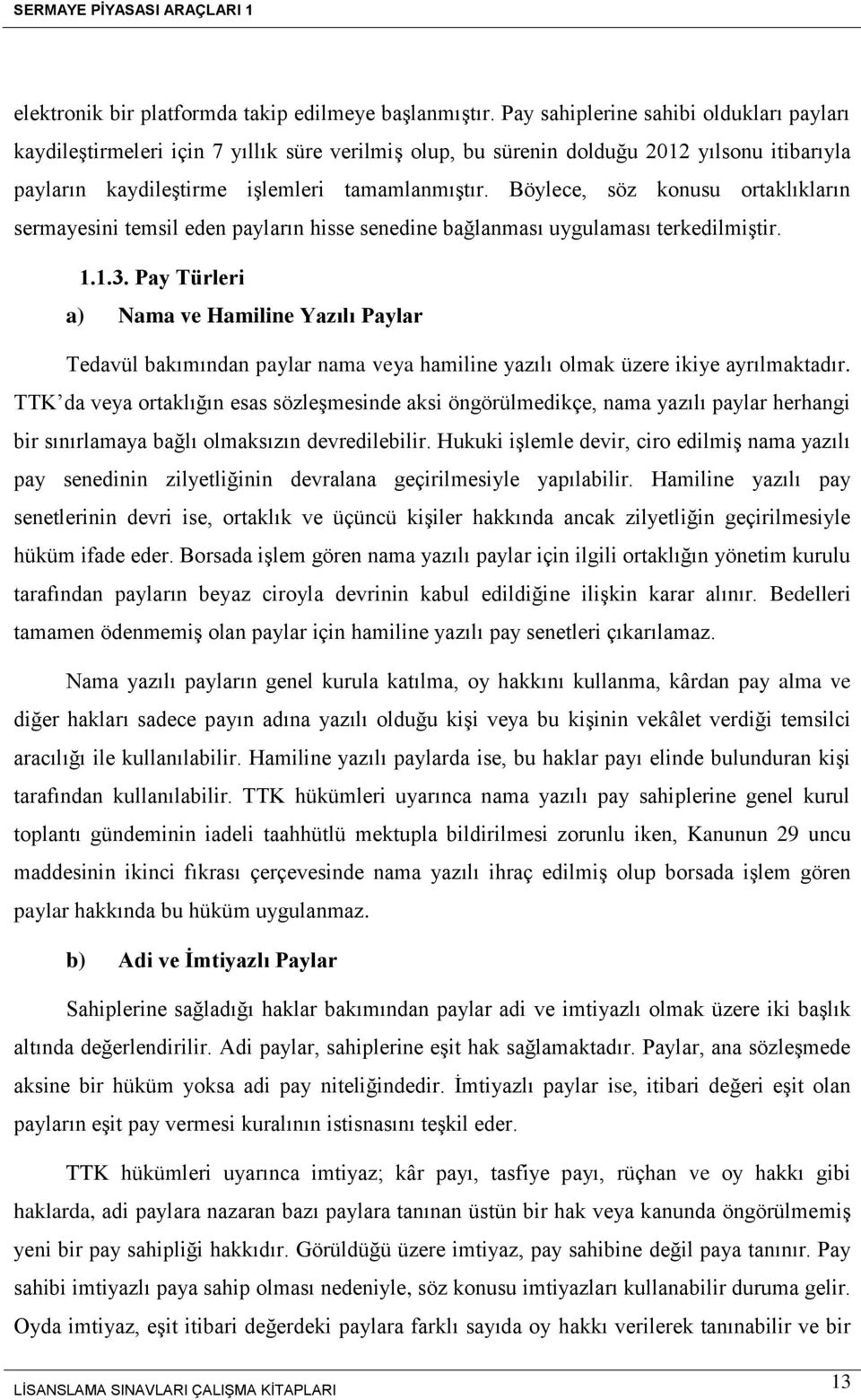 Böylece, söz konusu ortaklıkların sermayesini temsil eden payların hisse senedine bağlanması uygulaması terkedilmiştir. 1.1.3.