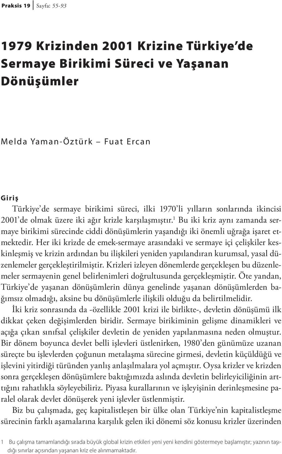 Her iki krizde de emek-sermaye arasındaki ve sermaye içi çelişkiler keskinleşmiş ve krizin ardından bu ilişkileri yeniden yapılandıran kurumsal, yasal düzenlemeler gerçekleştirilmiştir.