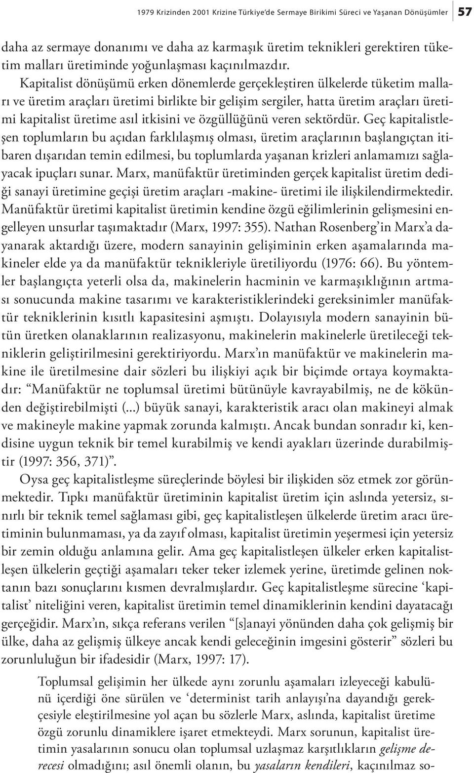 Kapitalist dönüşümü erken dönemlerde gerçekleştiren ülkelerde tüketim malları ve üretim araçları üretimi birlikte bir gelişim sergiler, hatta üretim araçları üretimi kapitalist üretime asıl itkisini