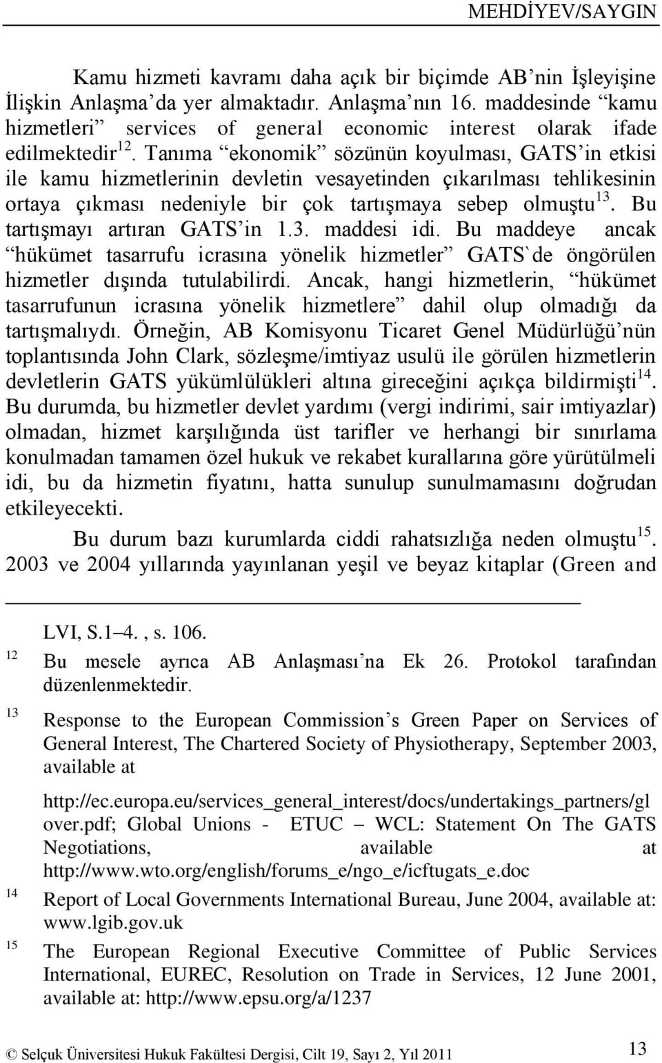 Tanıma ekonomik sözünün koyulması, GATS in etkisi ile kamu hizmetlerinin devletin vesayetinden çıkarılması tehlikesinin ortaya çıkması nedeniyle bir çok tartıģmaya sebep olmuģtu 13.