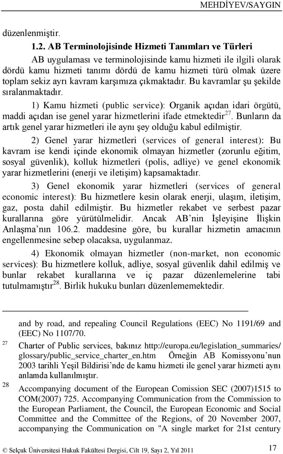 kavram karģımıza çıkmaktadır. Bu kavramlar Ģu Ģekilde sıralanmaktadır. 1) Kamu hizmeti (public service): Organik açıdan idari örgütü, maddi açıdan ise genel yarar hizmetlerini ifade etmektedir 27.