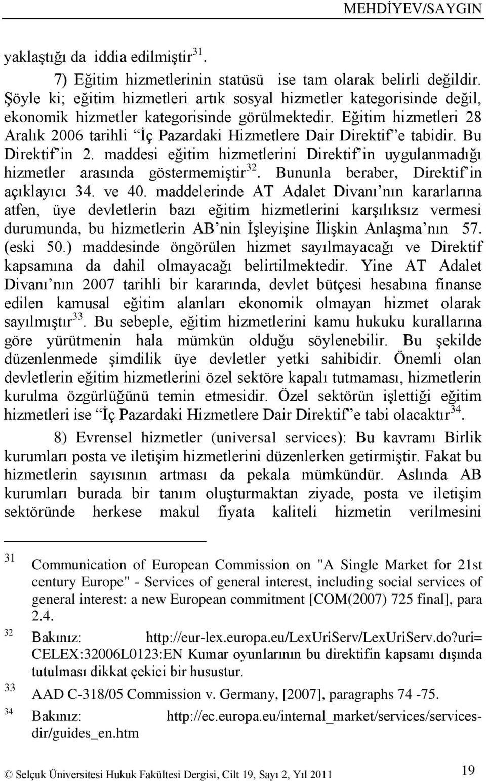 Eğitim hizmetleri 28 Aralık 2006 tarihli Ġç Pazardaki Hizmetlere Dair Direktif e tabidir. Bu Direktif in 2. maddesi eğitim hizmetlerini Direktif in uygulanmadığı hizmetler arasında göstermemiģtir 32.