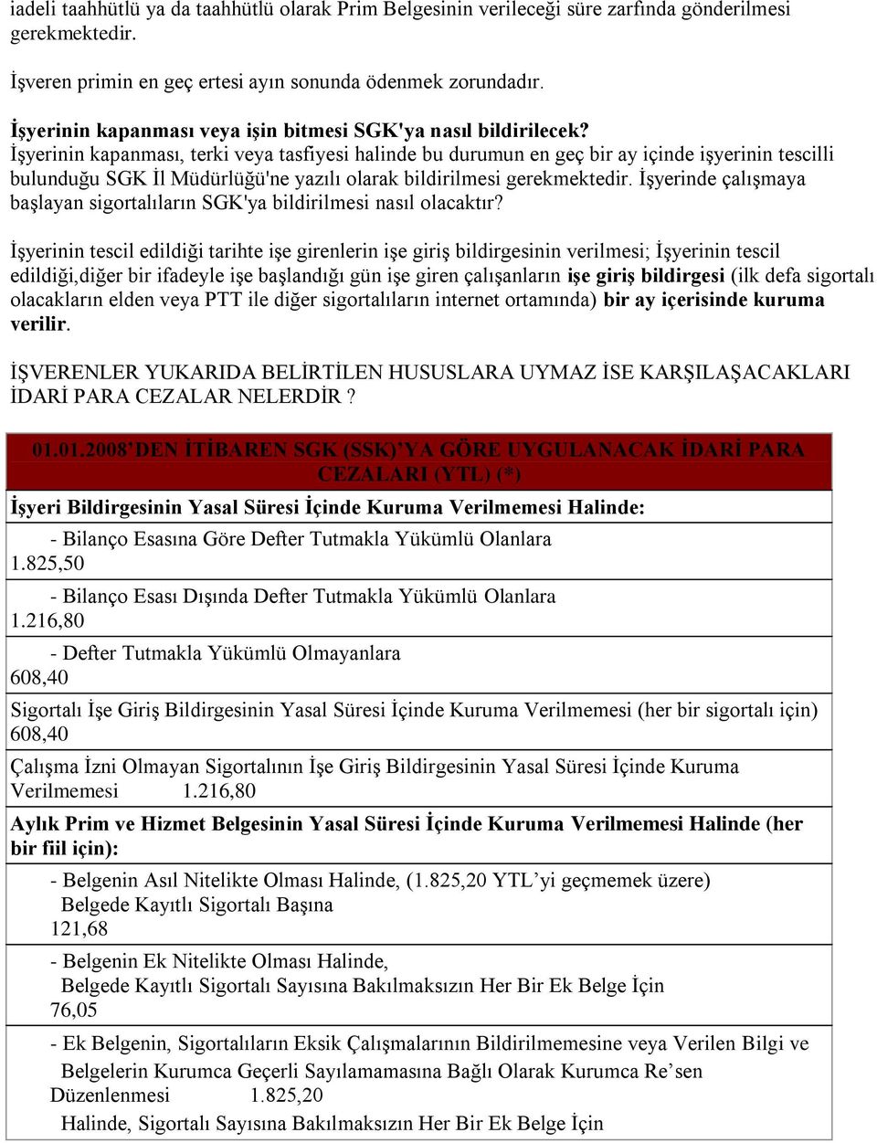 ĠĢyerinin kapanması, terki veya tasfiyesi halinde bu durumun en geç bir ay içinde iģyerinin tescilli bulunduğu SGK Ġl Müdürlüğü'ne yazılı olarak bildirilmesi gerekmektedir.