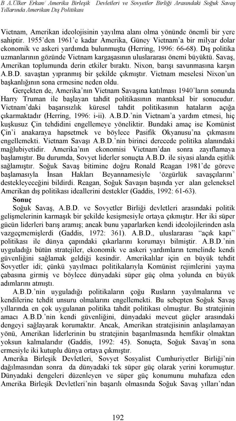 Dış politika uzmanlarının gözünde Vietnam kargaşasının uluslararası önemi büyüktü. Savaş, Amerikan toplumunda derin etkiler bıraktı. Nixon, barışı savunmasına karşın A.B.D. savaştan yıpranmış bir şekilde çıkmıştır.