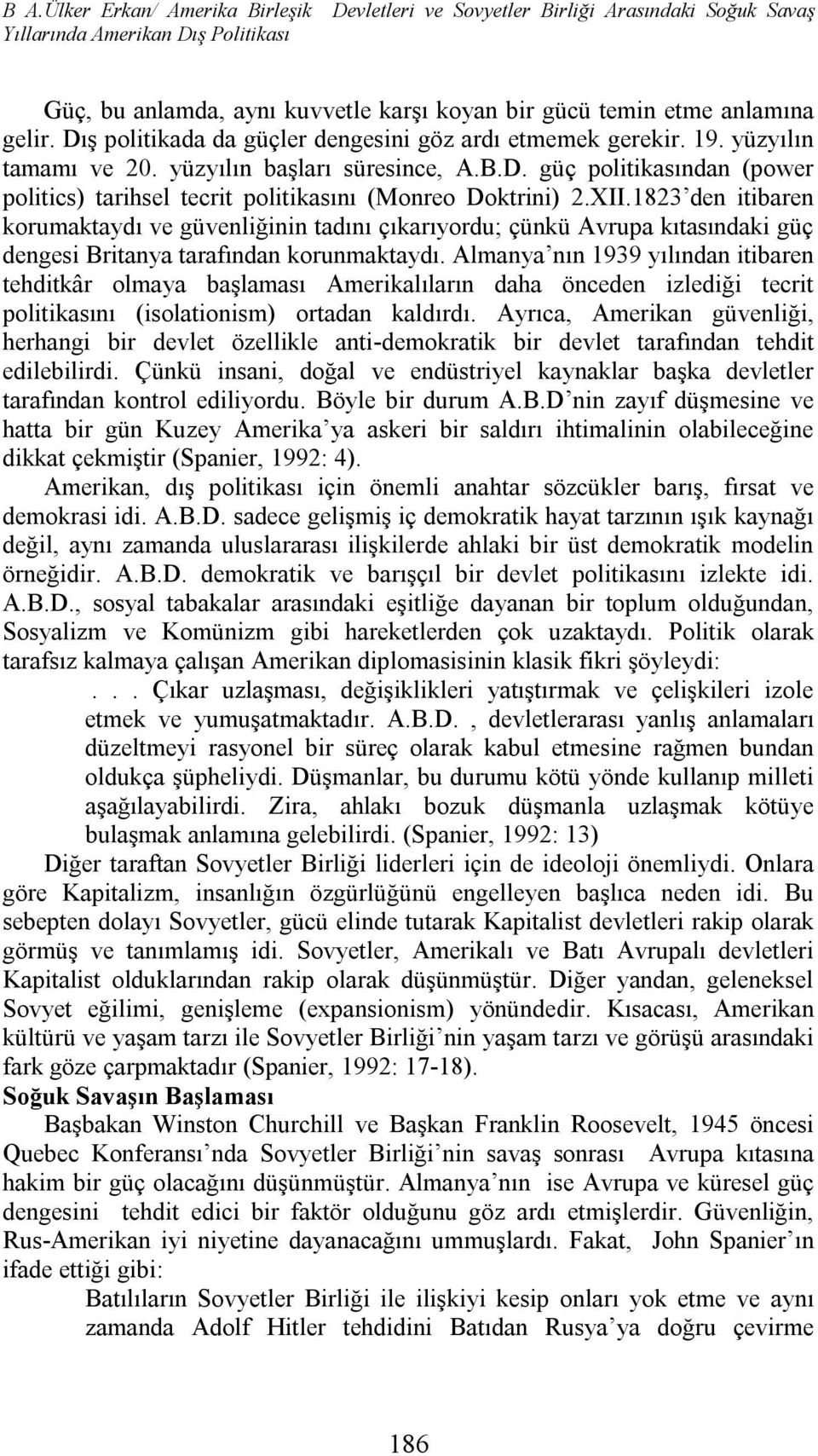 XII.1823 den itibaren korumaktaydı ve güvenliğinin tadını çıkarıyordu; çünkü Avrupa kıtasındaki güç dengesi Britanya tarafından korunmaktaydı.