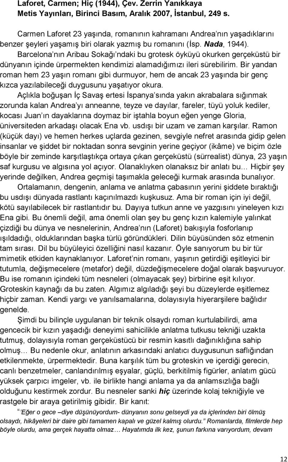 Barcelona nın Aribau Sokağı ndaki bu grotesk öyküyü okurken gerçeküstü bir dünyanın içinde ürpermekten kendimizi alamadığımızı ileri sürebilirim.