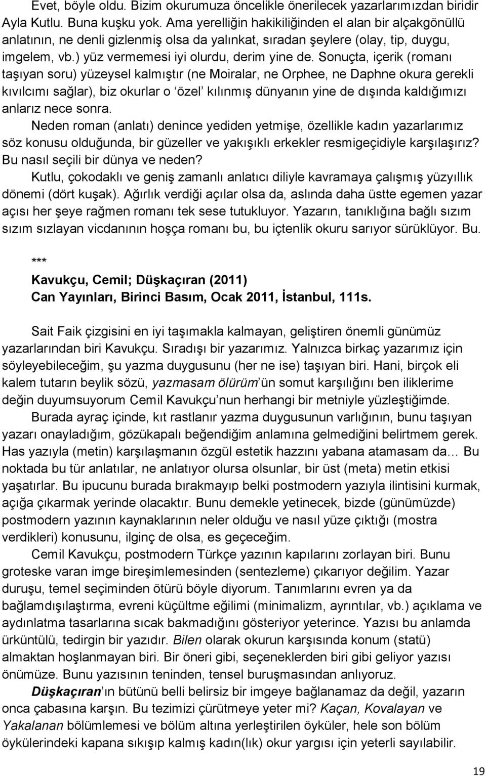 Sonuçta, içerik (romanı taşıyan soru) yüzeysel kalmıştır (ne Moiralar, ne Orphee, ne Daphne okura gerekli kıvılcımı sağlar), biz okurlar o özel kılınmış dünyanın yine de dışında kaldığımızı anlarız