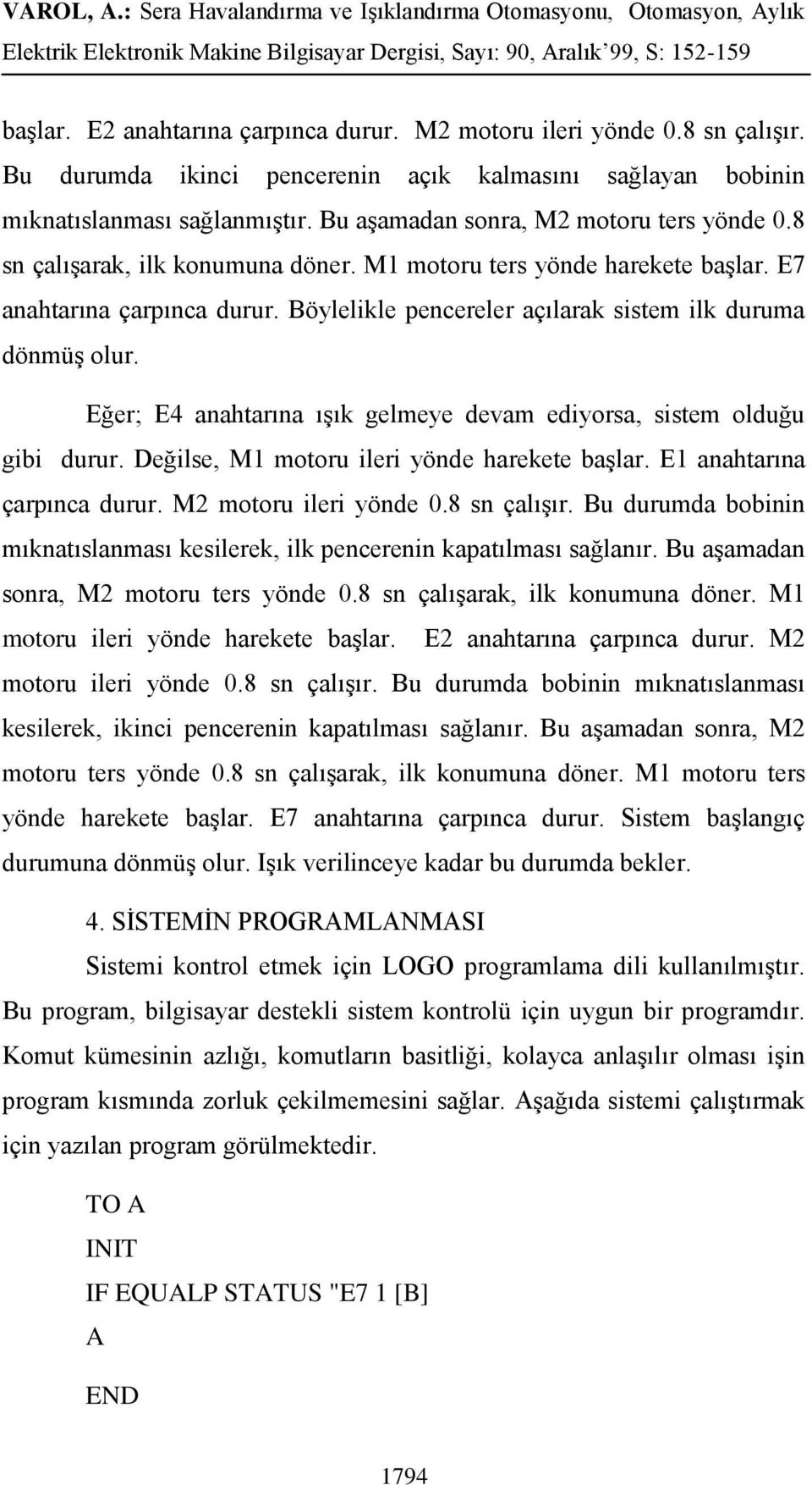 Böylelikle pencereler açılarak sistem ilk duruma dönmüş olur. Eğer; E4 anahtarına ışık gelmeye devam ediyorsa, sistem olduğu gibi durur. Değilse, M1 motoru ileri yönde harekete başlar.