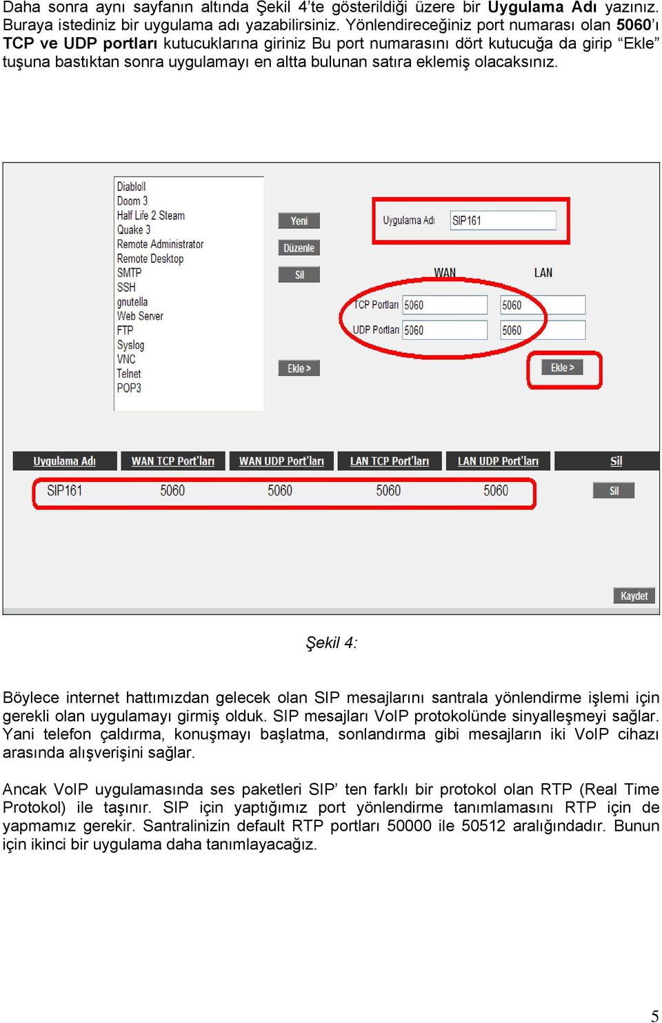 olacaksınız. Şekil 4: Böylece internet hattımızdan gelecek olan SIP mesajlarını santrala yönlendirme işlemi için gerekli olan uygulamayı girmiş olduk.