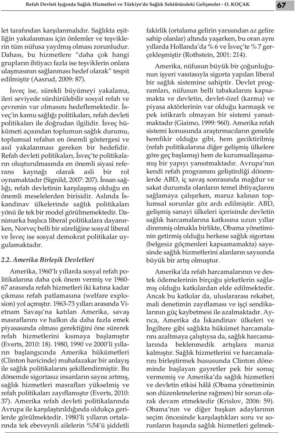 Dahası, bu hizmetlere daha çok hangi grupların ihtiyacı fazla ise teşviklerin onlara ulaşmasının sağlanması hedef olarak tespit edilmiştir (Aasrud, 2009: 87).