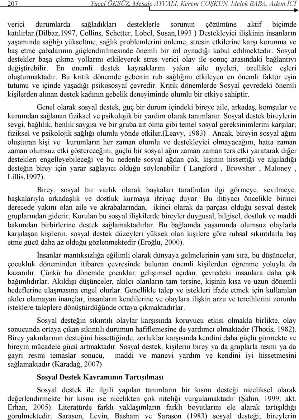 çabalarının güçlendirilmesinde önemli bir rol oynadığı kabul edilmektedir. Sosyal destekler baģa çıkma yollarını etkileyerek stres verici olay ile sonuç arasındaki bağlantıyı değiģtirebilir.