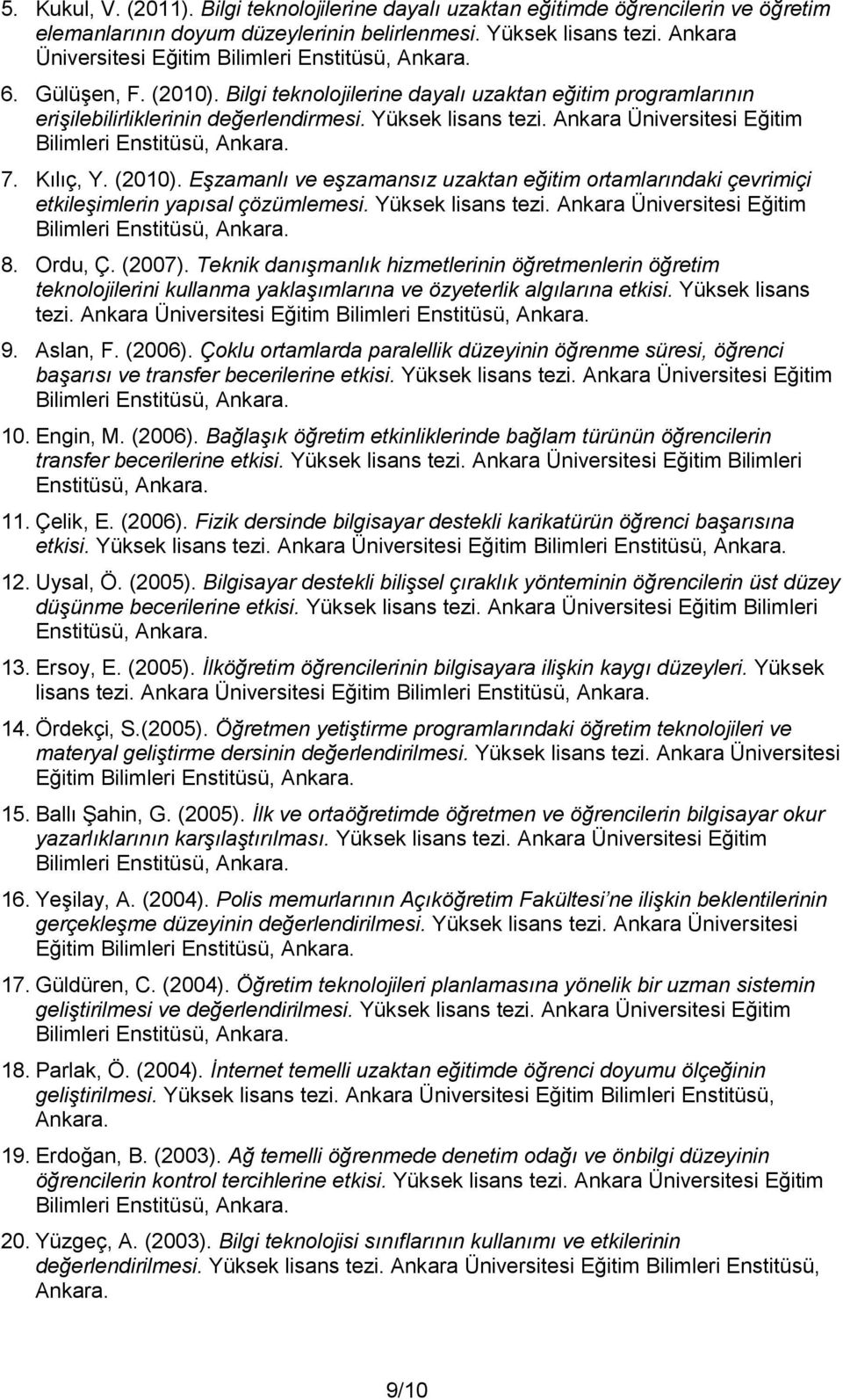 Eşzamanlı ve eşzamansız uzaktan eğitim ortamlarındaki çevrimiçi etkileşimlerin yapısal çözümlemesi. Yüksek lisans tezi. Ankara Üniversitesi Eğitim 8. Ordu, Ç. (2007).