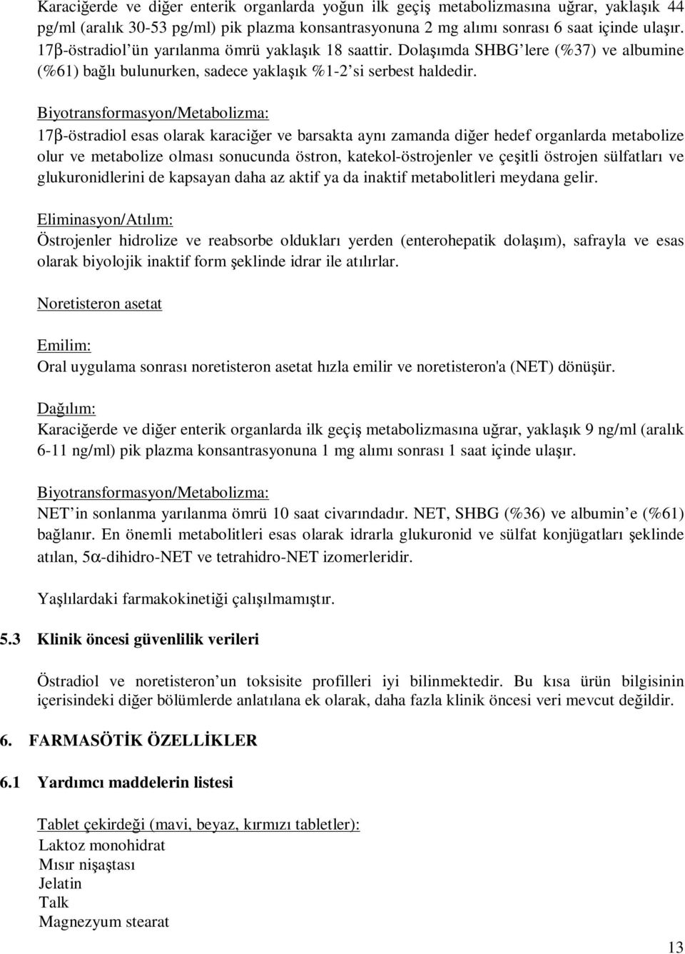 Biyotransformasyon/Metabolizma: 17β-östradiol esas olarak karaciğer ve barsakta aynı zamanda diğer hedef organlarda metabolize olur ve metabolize olması sonucunda östron, katekol-östrojenler ve